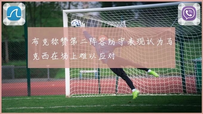 布克称赞第二阵容防守表现认为马克西在场上难以应对