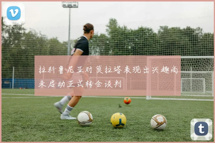 拉科鲁尼亚对莫拉塔表现出兴趣尚未启动正式转会谈判
