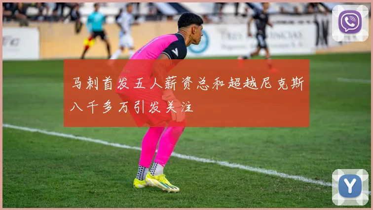 马刺首发五人薪资总和超越尼克斯八千多万引发关注