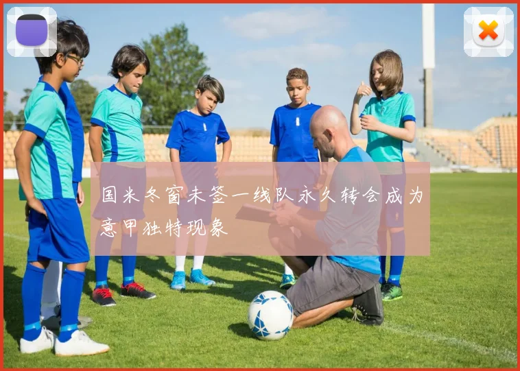 国米冬窗未签一线队永久转会成为意甲独特现象