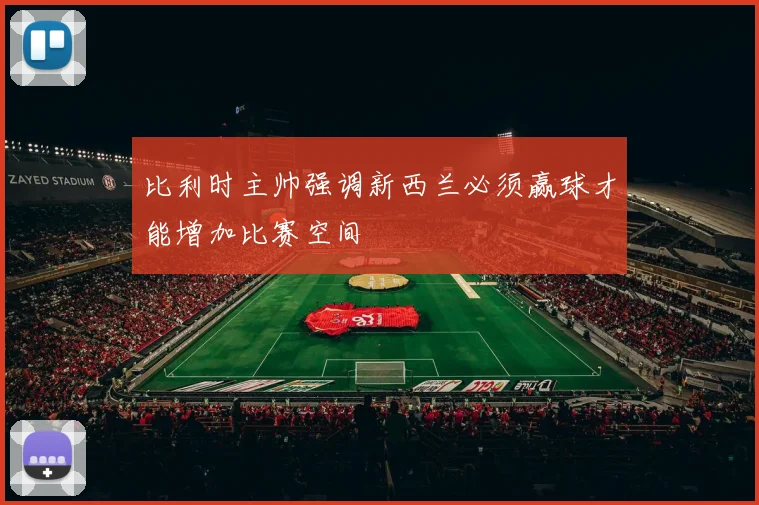 比利时主帅强调新西兰必须赢球才能增加比赛空间