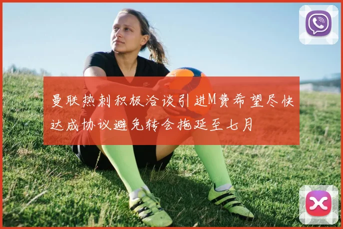 曼联热刺积极洽谈引进M费希望尽快达成协议避免转会拖延至七月