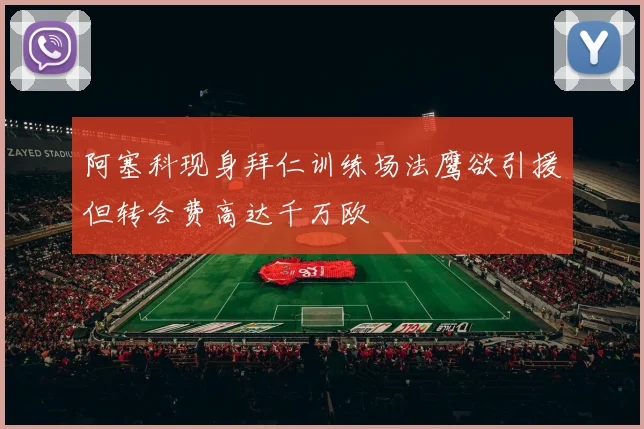 阿塞科现身拜仁训练场法鹰欲引援但转会费高达千万欧
