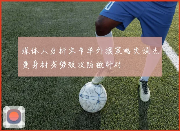 媒体人分析末节单外援策略失误杰曼身材劣势致攻防被针对