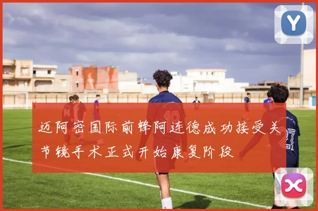 迈阿密国际前锋阿连德成功接受关节镜手术正式开始康复阶段
