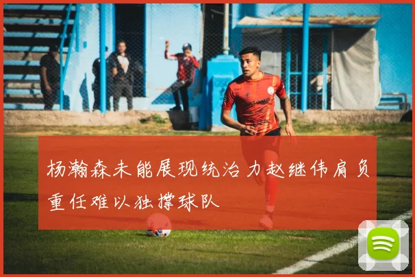 杨瀚森未能展现统治力赵继伟肩负重任难以独撑球队