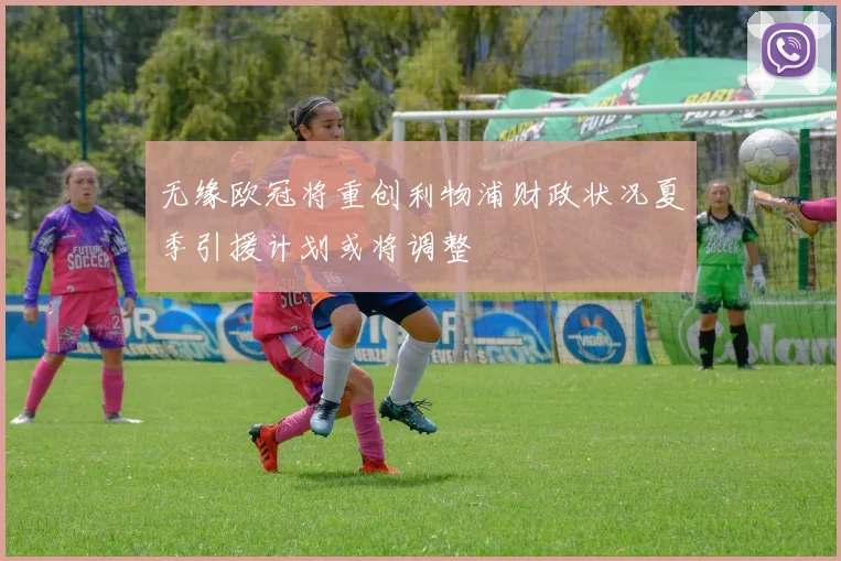 无缘欧冠将重创利物浦财政状况夏季引援计划或将调整